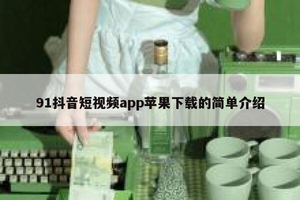 91抖音短视频app苹果下载的简单介绍