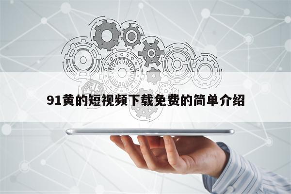 91黄的短视频下载免费的简单介绍