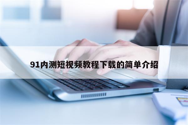 91内测短视频教程下载的简单介绍