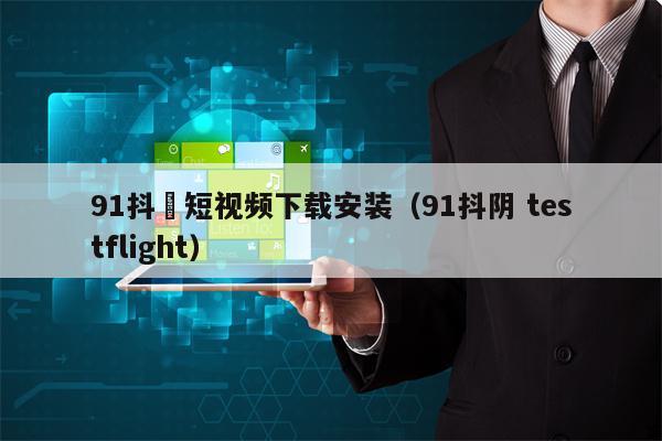 91抖抈短视频下载安装（91抖阴 testflight）