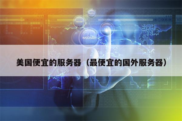 美国便宜的服务器（最便宜的国外服务器）