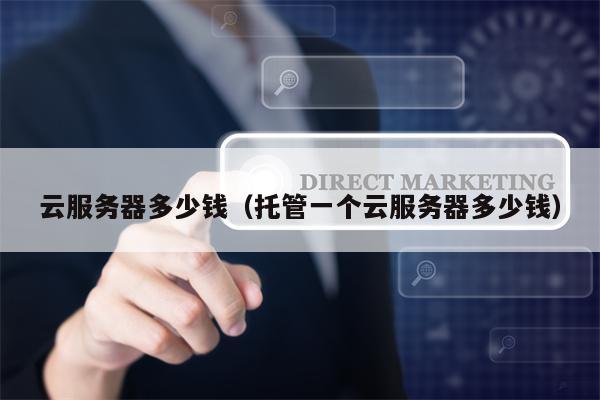 云服务器多少钱（托管一个云服务器多少钱）