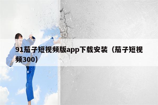 91茄子短视频版app下载安装（茄子短视频300）