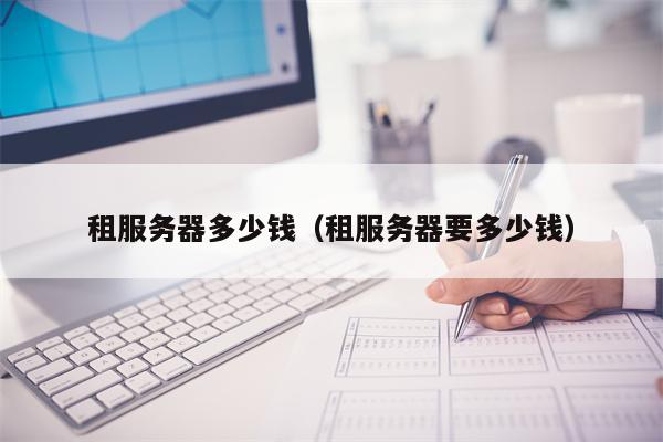 租服务器多少钱（租服务器要多少钱）