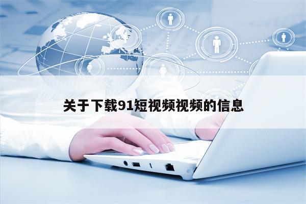 关于下载91短视频视频的信息