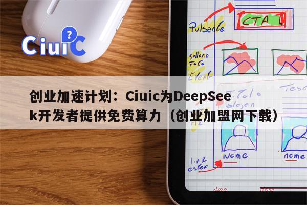 创业加速计划：Ciuic为DeepSeek开发者提供免费算力（创业加盟网下载）