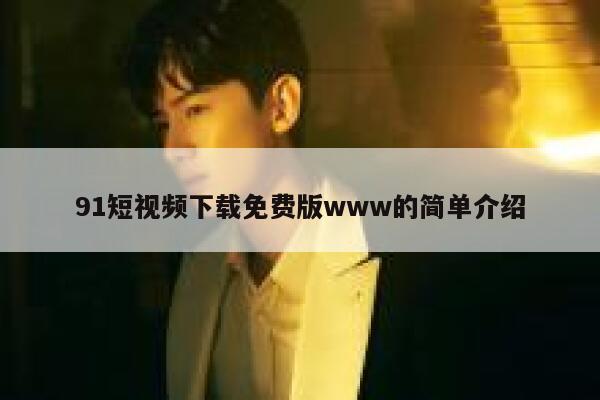 91短视频下载免费版www的简单介绍