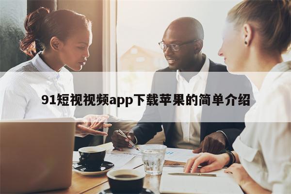 91短视视频app下载苹果的简单介绍
