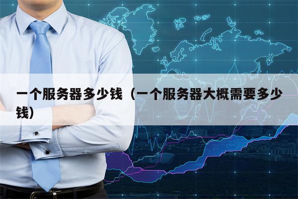 一个服务器多少钱（一个服务器大概需要多少钱）