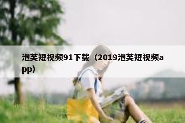 泡芙短视频91下载（2019泡芙短视频app）