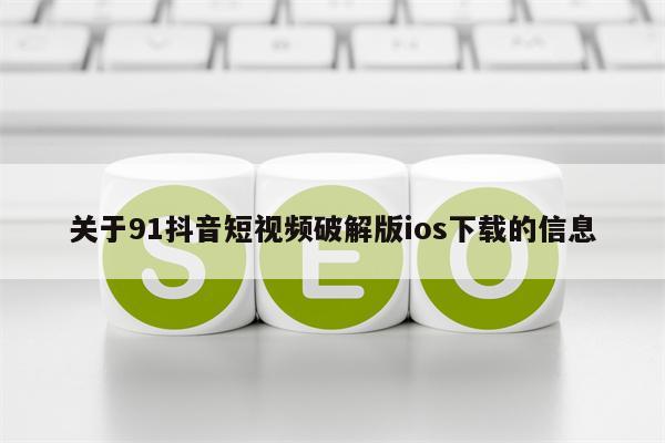 关于91抖音短视频破解版ios下载的信息