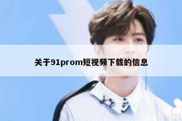 关于91prom短视频下载的信息