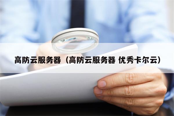 高防云服务器（高防云服务器 优秀卡尔云）