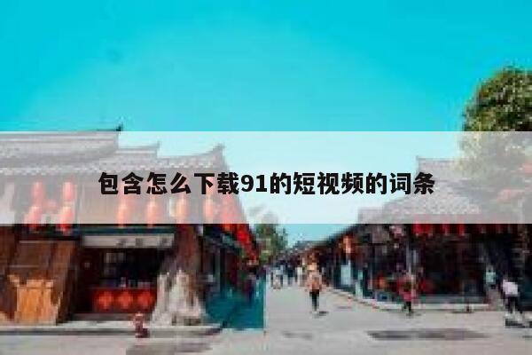 包含怎么下载91的短视频的词条