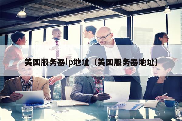 美国服务器ip地址（美国服务器地址）
