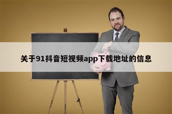 关于91抖音短视频app下载地址的信息