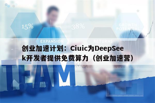 创业加速计划：Ciuic为DeepSeek开发者提供免费算力（创业加速营）