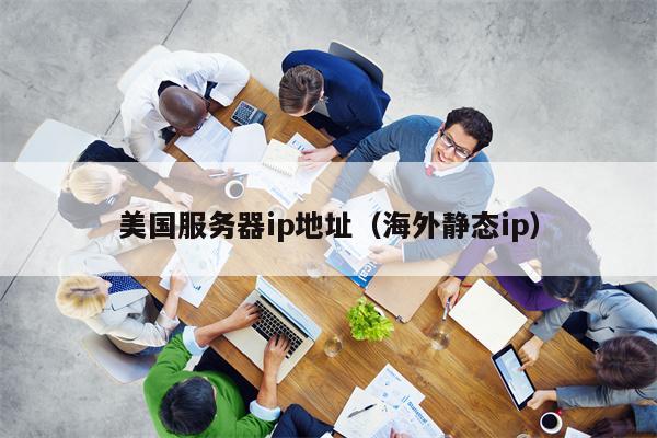 美国服务器ip地址（海外静态ip）