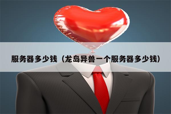 服务器多少钱（龙岛异兽一个服务器多少钱）