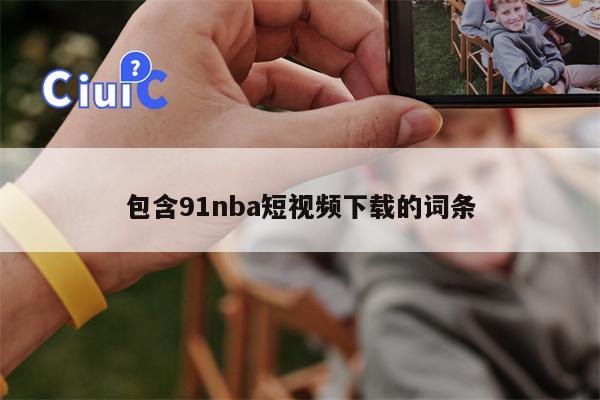包含91nba短视频下载的词条