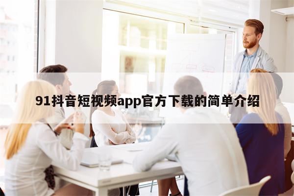 91抖音短视频app官方下载的简单介绍