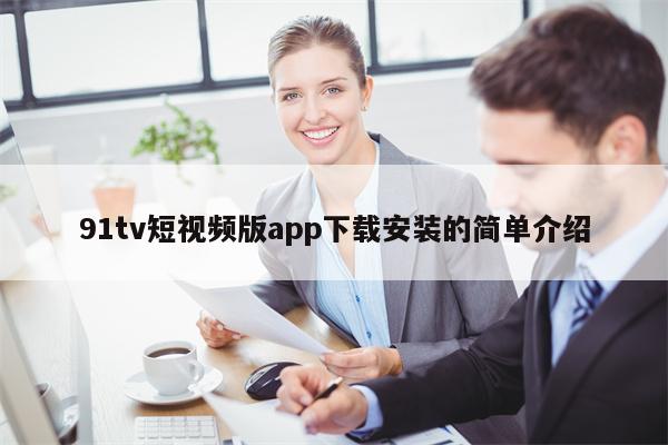 91tv短视频版app下载安装的简单介绍