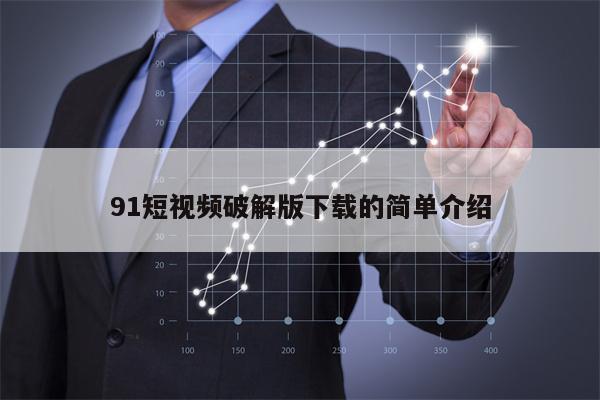 91短视频破解版下载的简单介绍