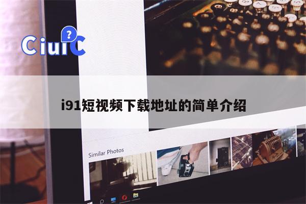 i91短视频下载地址的简单介绍
