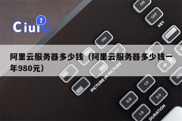 阿里云服务器多少钱（阿里云服务器多少钱一年980元）