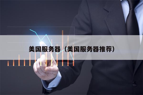 美国服务器（美国服务器推荐）