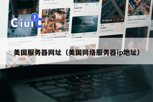 美国服务器网址（美国网络服务器ip地址）
