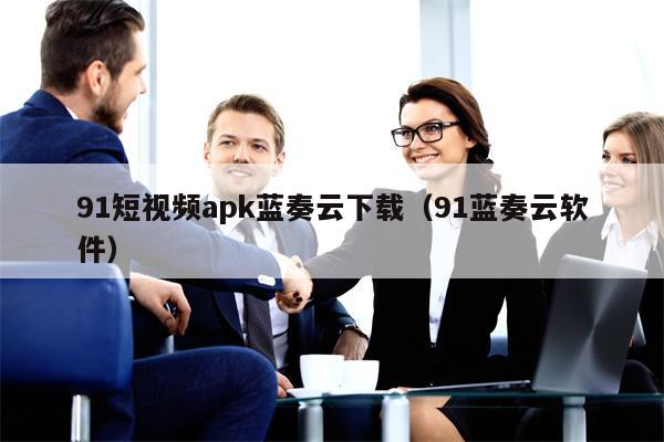 91短视频apk蓝奏云下载（91蓝奏云软件）