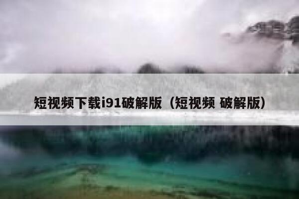 短视频下载i91破解版（短视频 破解版）
