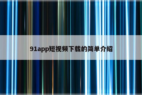 91app短视频下载的简单介绍