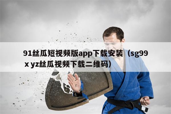 91丝瓜短视频版app下载安装（sg99ⅹyz丝瓜视频下载二维码）