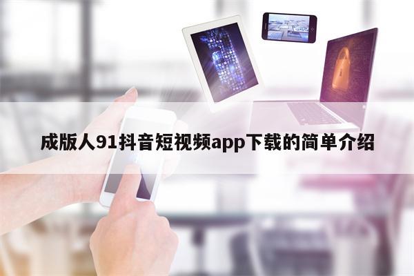 成版人91抖音短视频app下载的简单介绍
