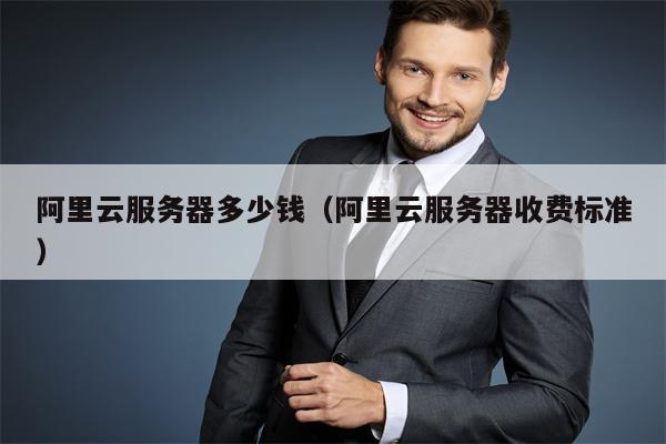 阿里云服务器多少钱（阿里云服务器收费标准）