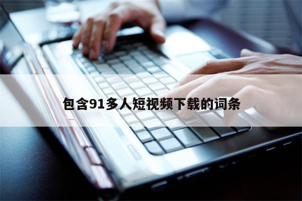 包含91多人短视频下载的词条