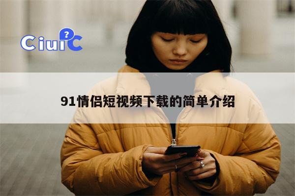 91情侣短视频下载的简单介绍