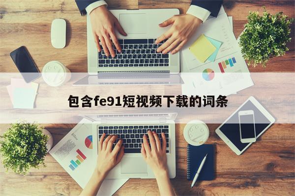 包含fe91短视频下载的词条