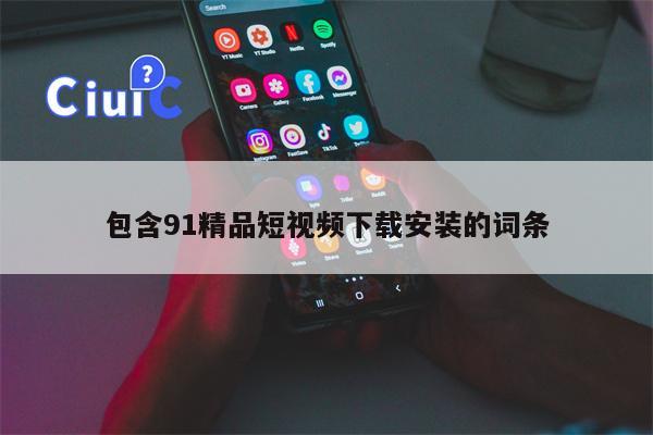 包含91精品短视频下载安装的词条