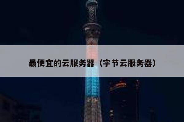 最便宜的云服务器（字节云服务器）