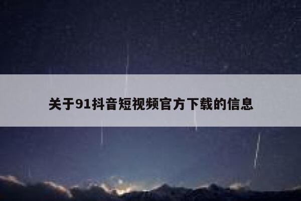 关于91抖音短视频官方下载的信息