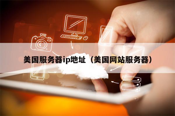 美国服务器ip地址（美国网站服务器）