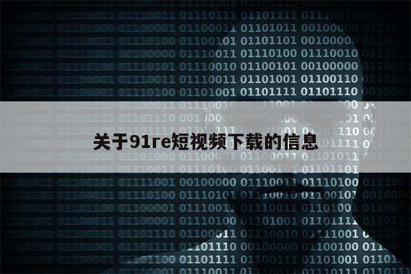 关于91re短视频下载的信息