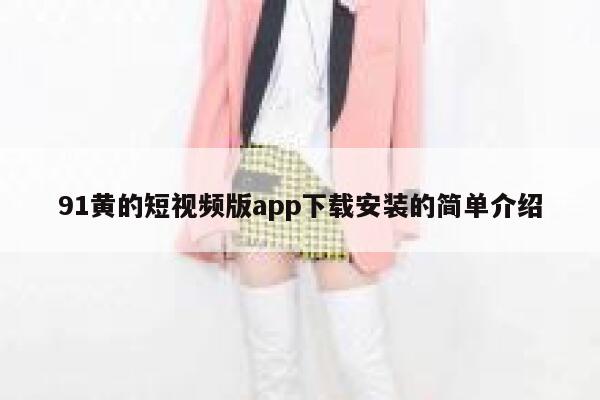 91黄的短视频版app下载安装的简单介绍