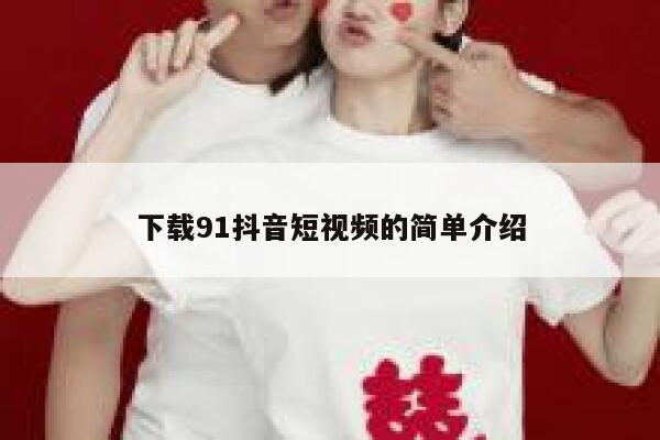 下载91抖音短视频的简单介绍
