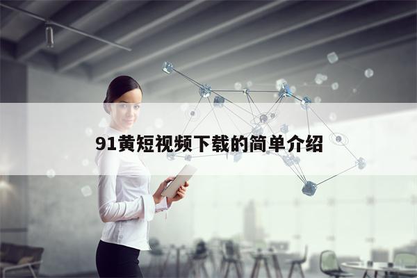 91黄短视频下载的简单介绍