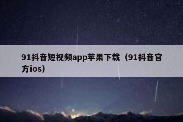 91抖音短视频app苹果下载（91抖音官方ios）
