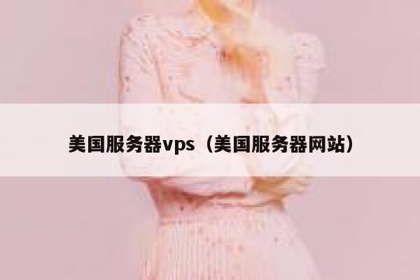 美国服务器vps（美国服务器网站）